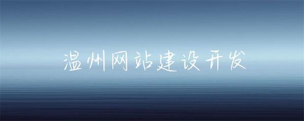 温州网站建设开发全指南 从需求到上线的完整流程